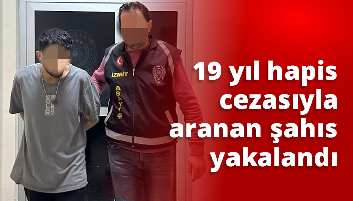 19 yıl hapis cezasıyla aranan şahıs yakalandı