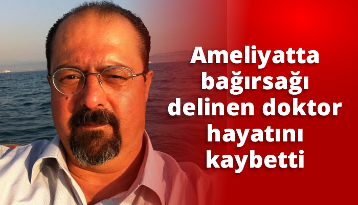 Ameliyatta bağırsağı delinen doktor hayatını kaybetti