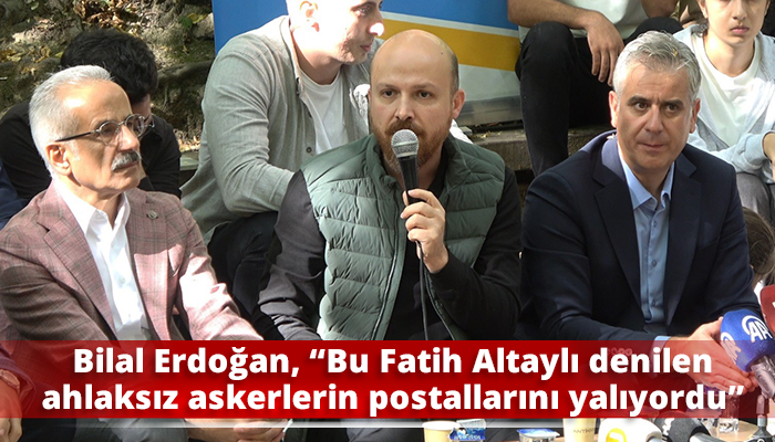 Bilal Erdoğan, “Bu Fatih Altaylı denilen ahlaksız adam askerlerin postallarını yalıyordu”