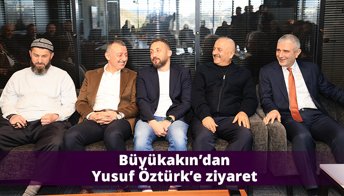 Büyükakın’dan Yusuf Öztürk’e ziyaret