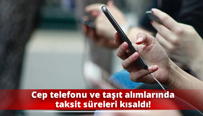 Cep telefonu ve taşıt alımlarında taksit süreleri kısaldı!