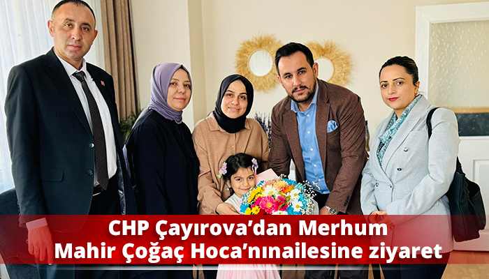 CHP Çayırova’dan Merhum Mahir Çoğaç Hoca’nın ailesine ziyaret