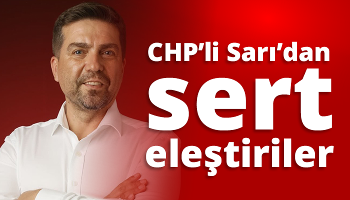 CHP’li Sarı’dan sert eleştiriler