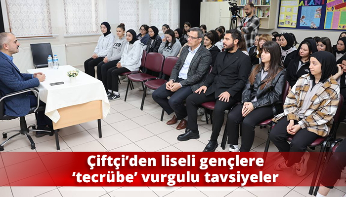 Çiftçi’den liseli gençlere ‘tecrübe’ vurgulu tavsiyeler