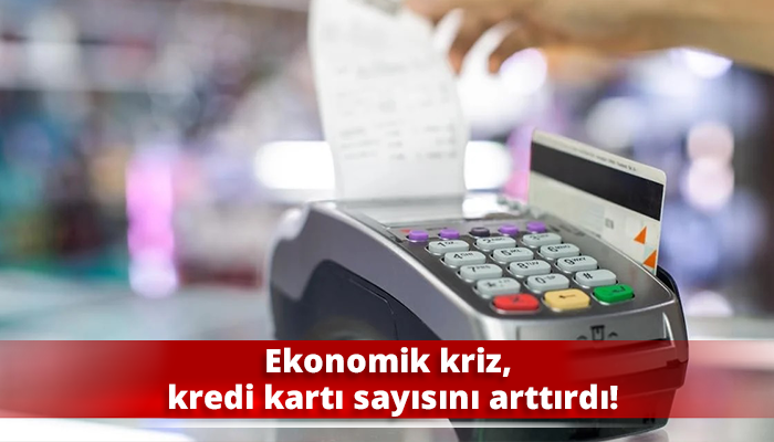 Ekonomik kriz, kredi kartı sayısını arttırdı!