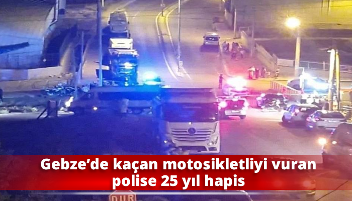 Gebze’de kaçan motosikletliyi vuran polise 25 yıl hapis