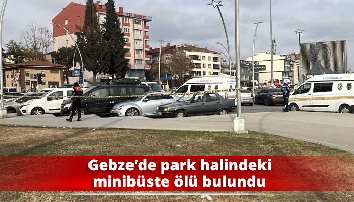 Gebze’de park halindeki minibüste ölü bulundu