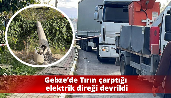 Gebze’de Tırın çarptığı elektrik direği devrildi