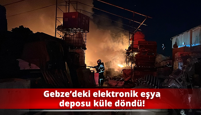 Gebze’deki elektronik eşya deposu küle döndü!