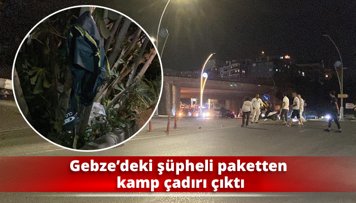 Gebze’deki şüpheli paketten kamp çadırı çıktı