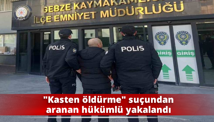 Kasten öldürme suçundan aranan hükümlü yakalandı