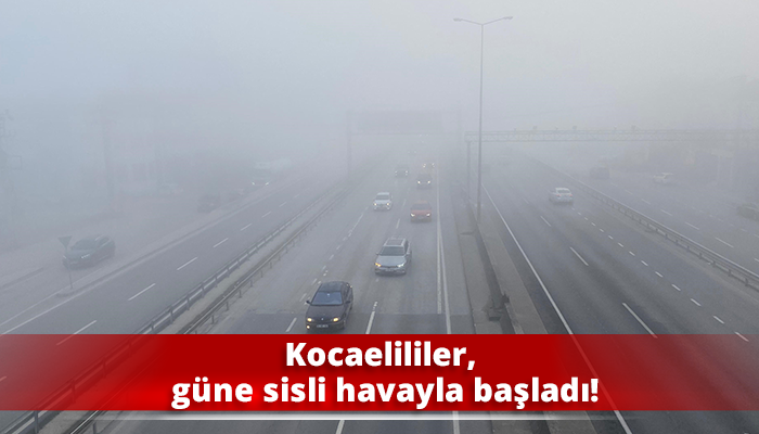 Kocaelililer, güne sisli havayla başladı!