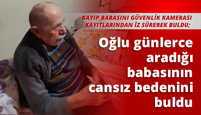 Oğlu günlerce aradığı babasının cansız bedenini buldu