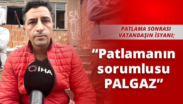 “Patlamanın sorumlusu PALGAZ”