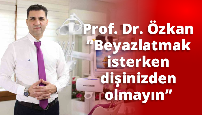 Prof. Dr. Özkan “Beyazlatmak isterken dişinizden olmayın”