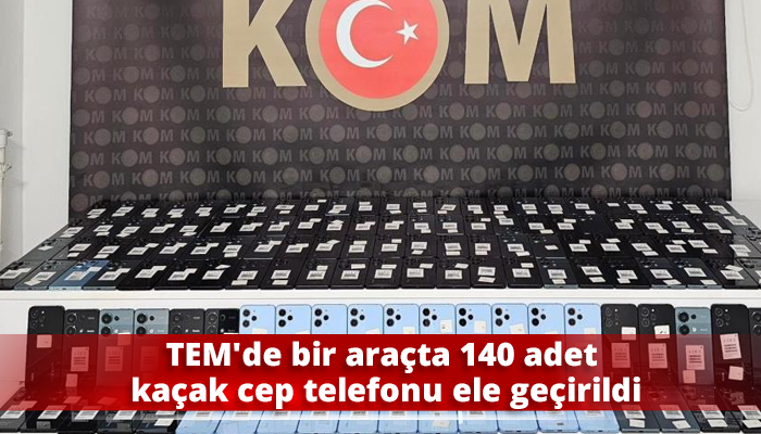 TEM’de bir araçta 140 adet kaçak cep telefonu ele geçirildi