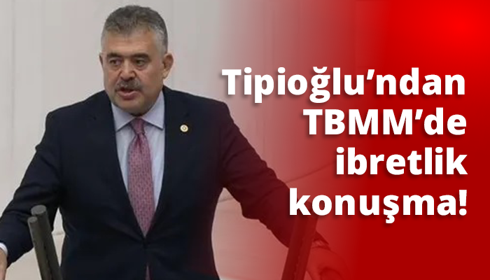 Tipioğlu’ndan TBMM’de ibretlik konuşma!