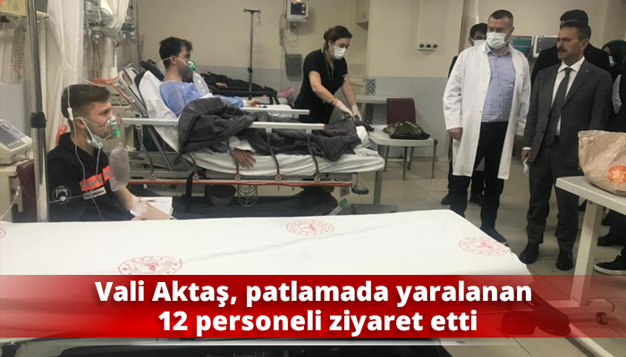 Vali Aktaş, patlamada yaralanan 12 personeli ziyaret etti